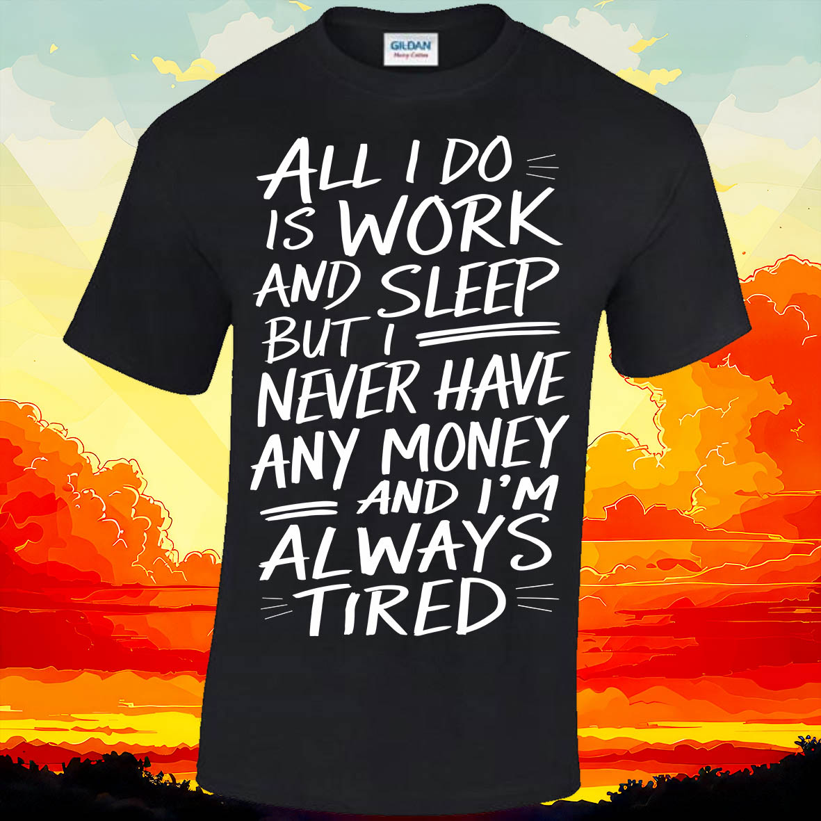 All I Do Is Work And Sleep But I Never Have Any Money And I'm Always Tired T-shirt