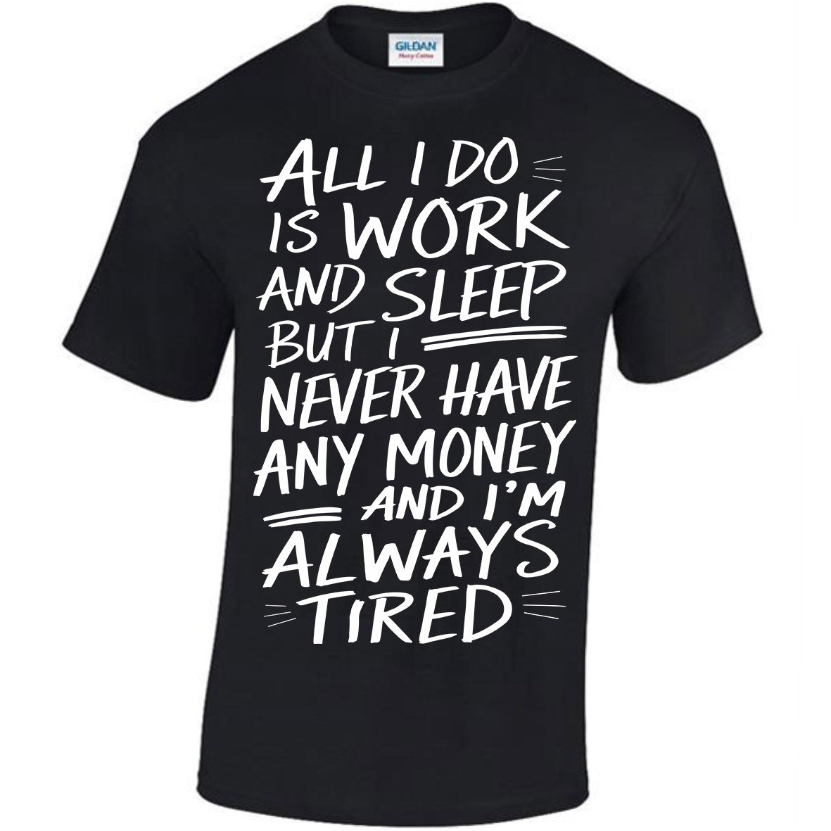 All I Do Is Work And Sleep But I Never Have Any Money And I'm Always Tired T-shirt