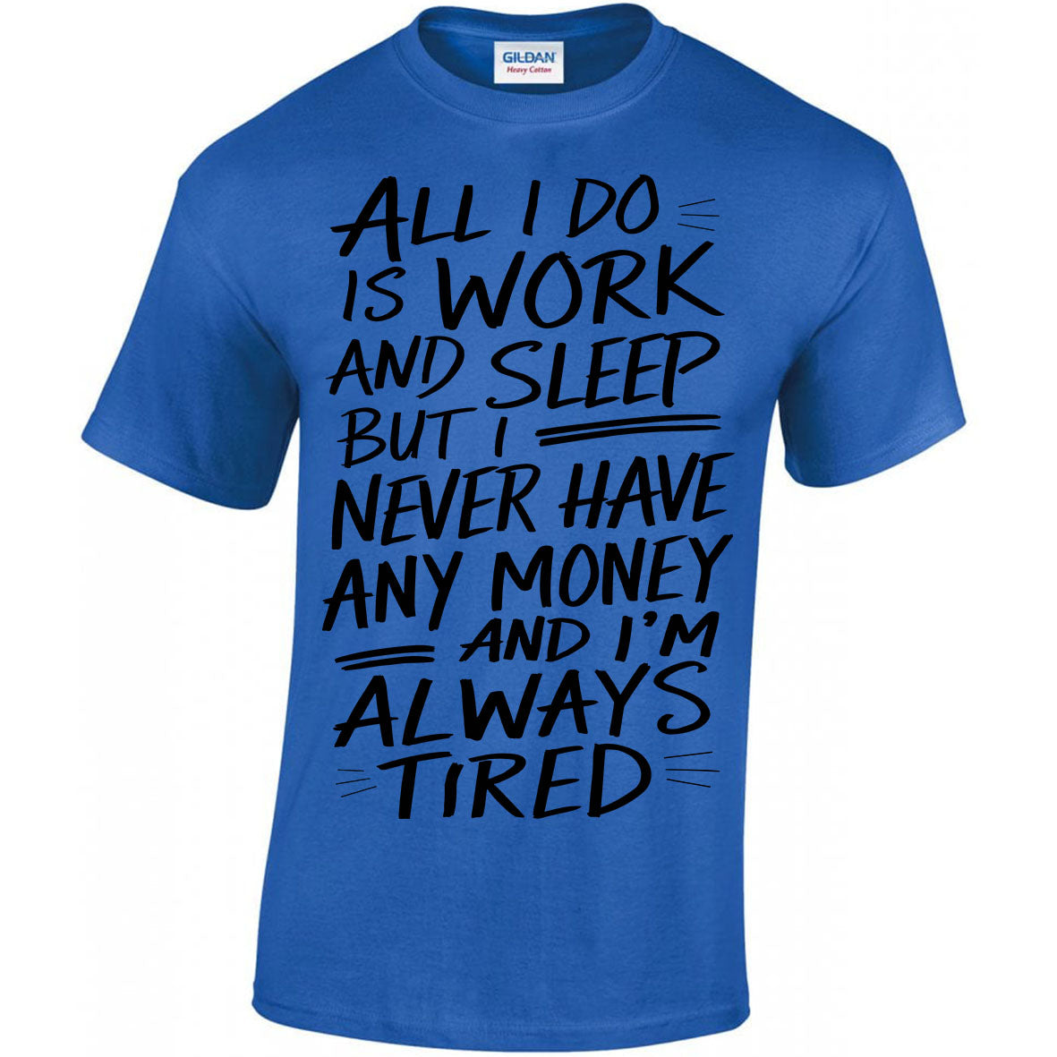All I Do Is Work And Sleep But I Never Have Any Money And I'm Always Tired T-shirt