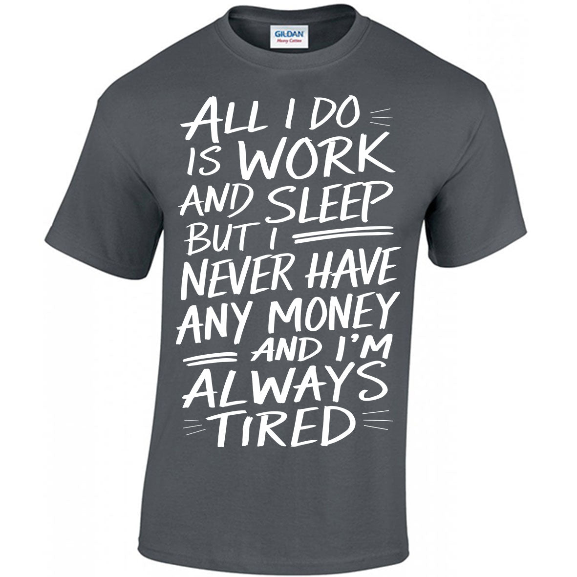 All I Do Is Work And Sleep But I Never Have Any Money And I'm Always Tired T-shirt
