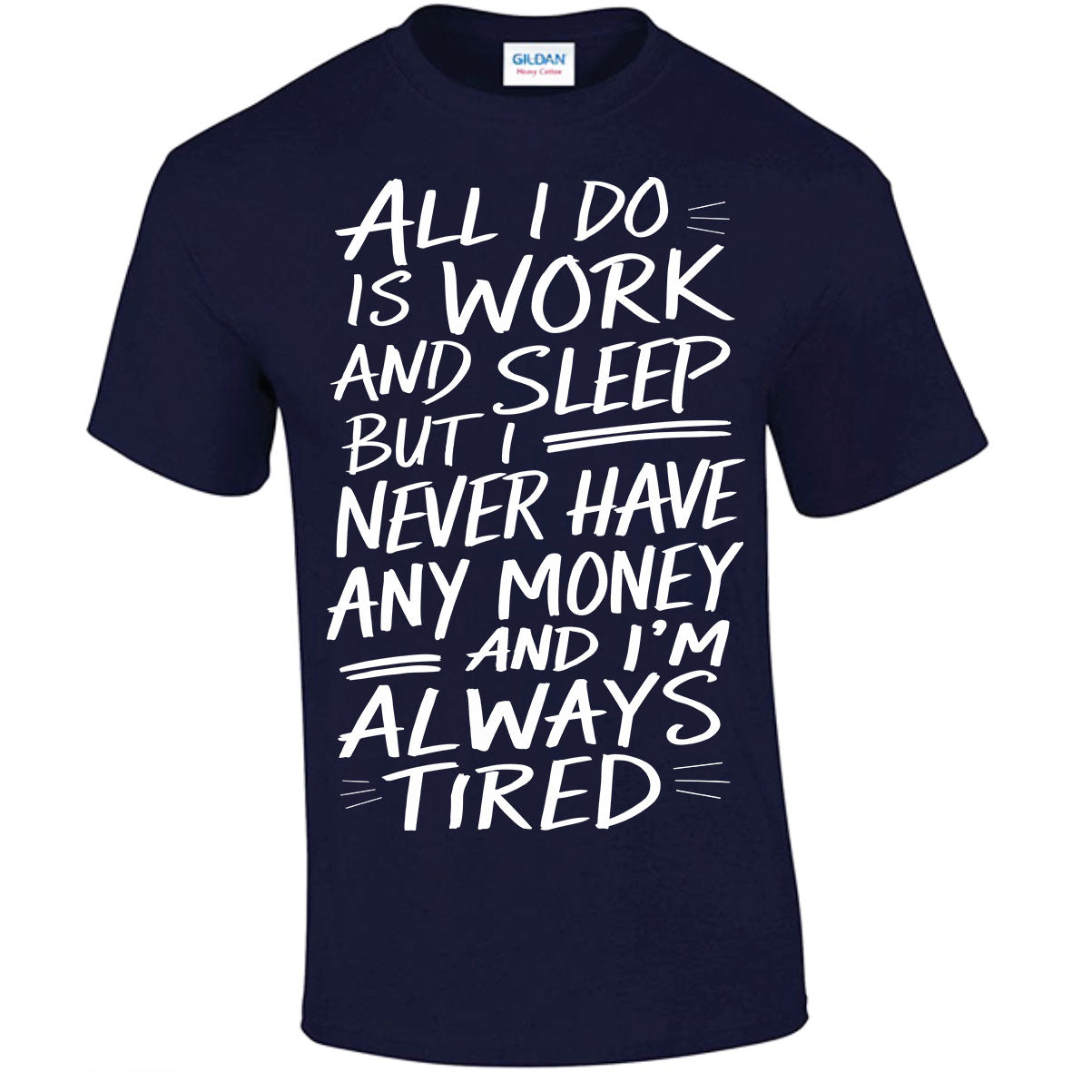 All I Do Is Work And Sleep But I Never Have Any Money And I'm Always Tired T-shirt