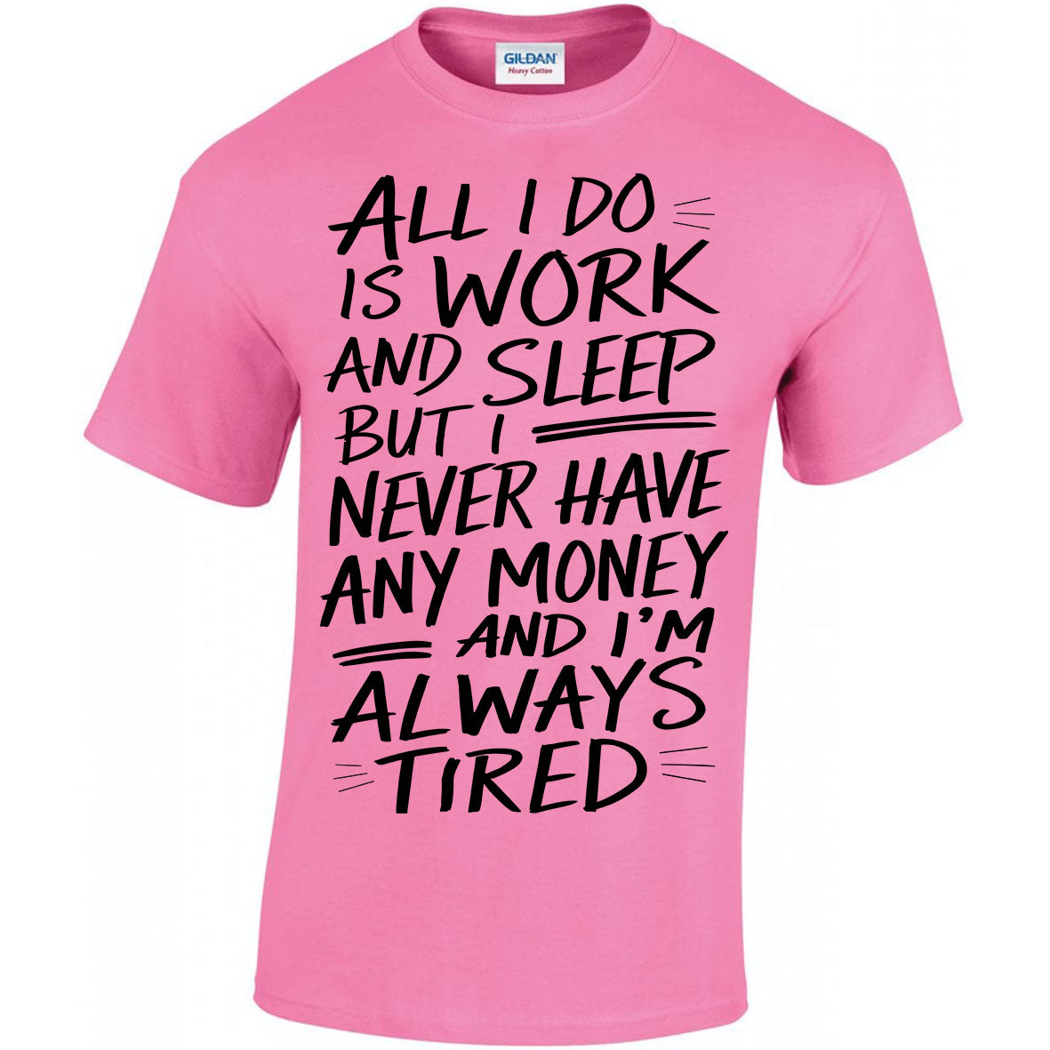 All I Do Is Work And Sleep But I Never Have Any Money And I'm Always Tired T-shirt