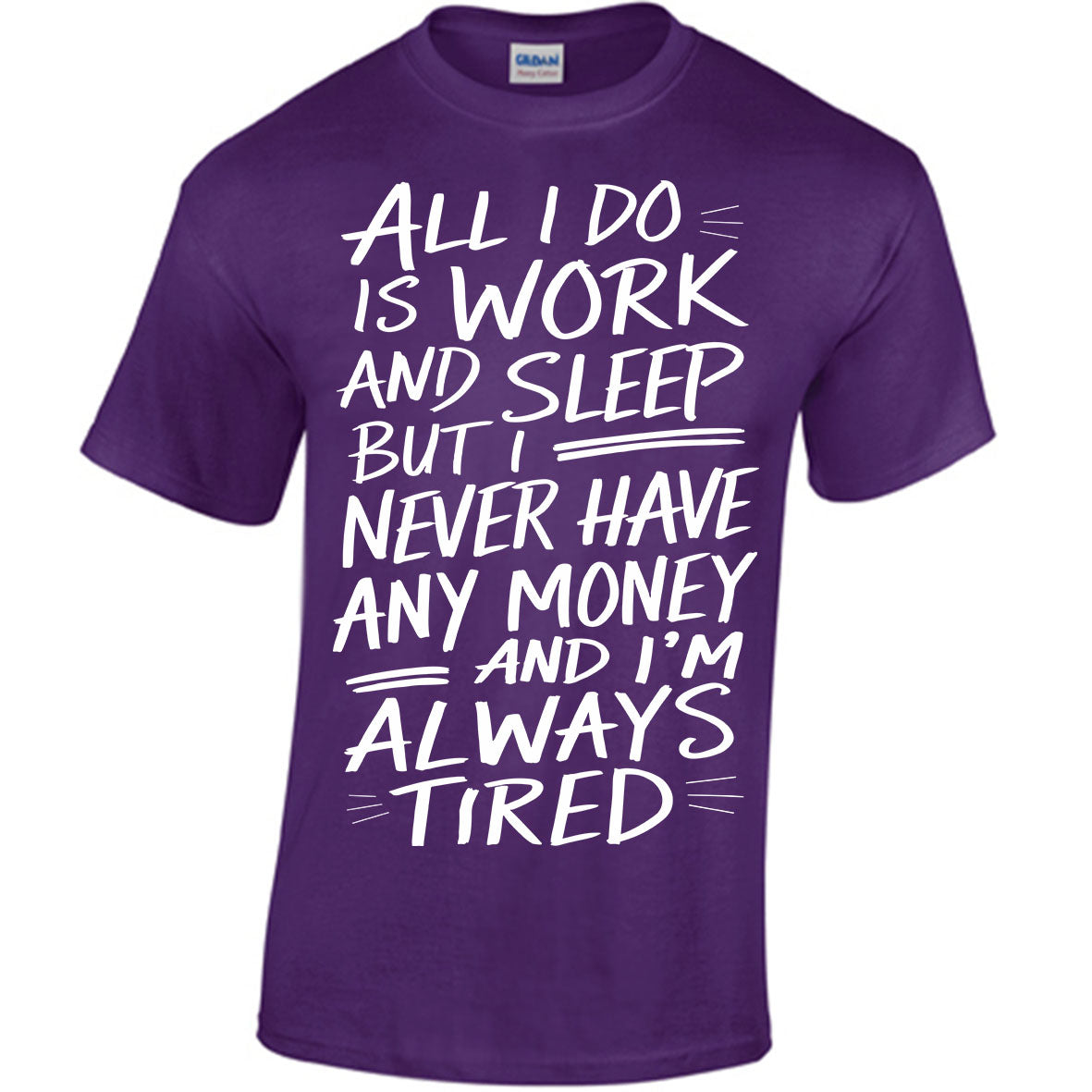 All I Do Is Work And Sleep But I Never Have Any Money And I'm Always Tired T-shirt