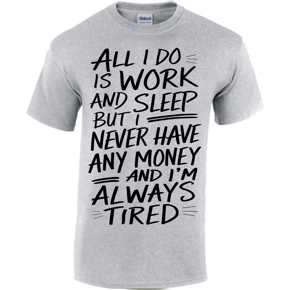 All I Do Is Work And Sleep But I Never Have Any Money And I'm Always Tired T-shirt