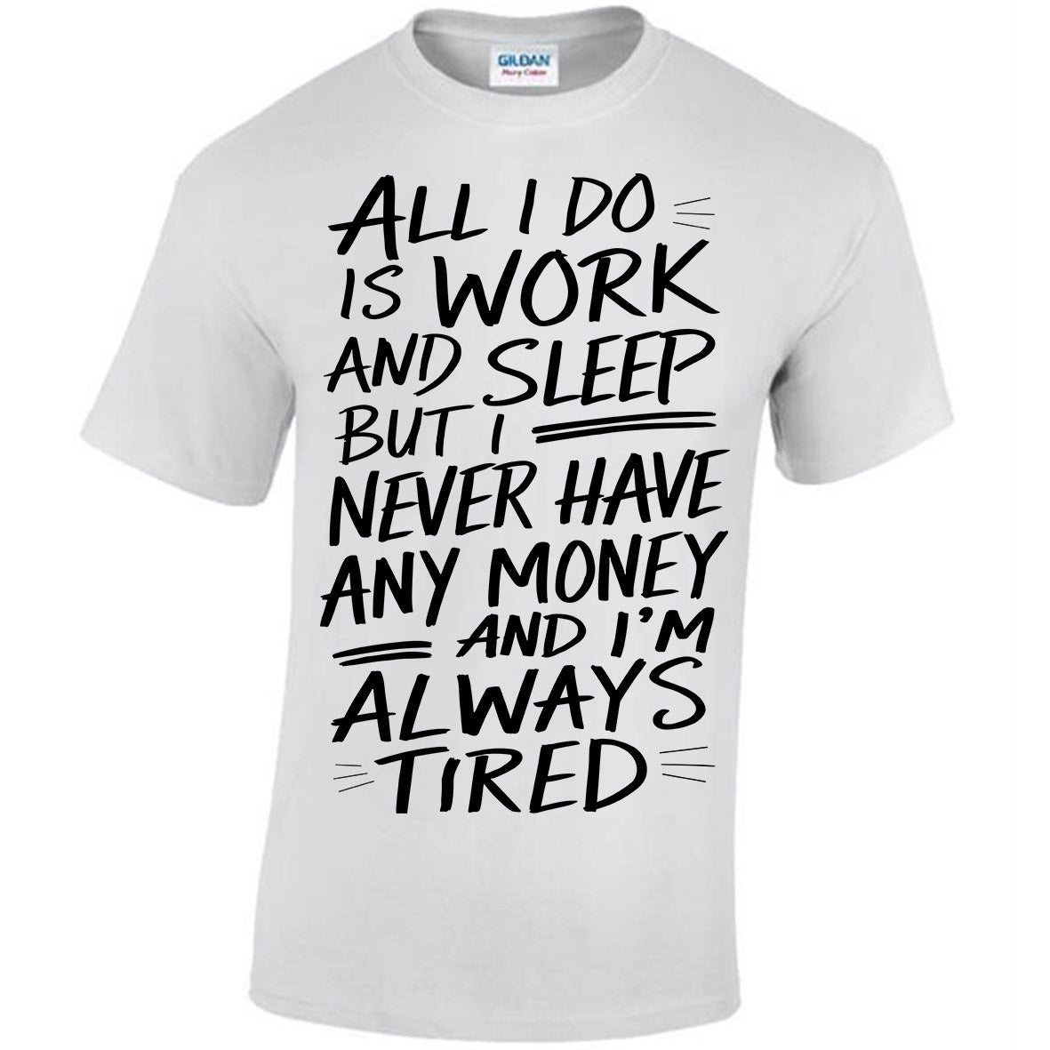 All I Do Is Work And Sleep But I Never Have Any Money And I'm Always Tired T-shirt